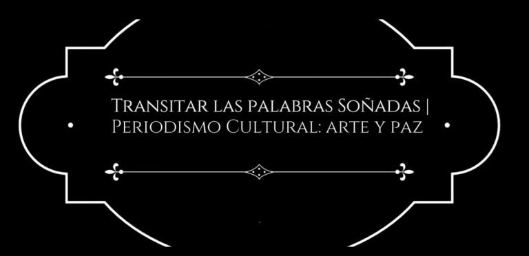 Transitar las palabras soñadas: Periodismo cultural arte y paz